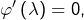 \varphi'\left(\lambda\right)=0,