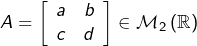 A=\left[\begin{array}{cc}a & b\\c & d\end{array}\right]\in\mathcal{M}_{2}\left(\mathbb{R}\right)