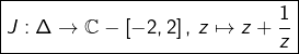 \[\boxed{J:\Delta\rightarrow\mathbb{C}-\left[-2,2\right],\thinspace z\mapsto z+\dfrac{1}{z}}\]