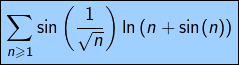 \[\boxed{\sum_{n\geqslant1}\sin\left(\frac{1}{\sqrt n}\right)\ln\left(n+\sin(n)\right)}\]
