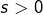 s>0