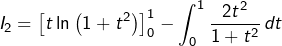 \[I_{2}=\left[t\ln\left(1+t^{2}\right)\right]_{0}^{1}-\int_{0}^{1}\frac{2t^{2}}{1+t^{2}}\thinspace dt\]