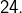 24.