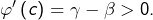 \varphi'\left(c\right)=\gamma-\beta>0.