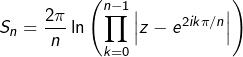 \[S_{n}=\dfrac{2\pi}{n}\ln\left(\prod_{k=0}^{n-1}\left|z-e^{2ik\pi/n}\right|\right)\]