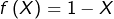 f\left(X\right)=1-X