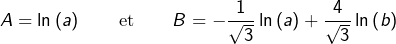 \[A=\ln\left(a\right)\qquad\text{et}\qquad B=-\frac{1}{\sqrt{3}}\ln\left(a\right)+\frac{4}{\sqrt{3}}\ln\left(b\right)\]