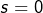s=0