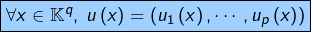 \[\fcolorbox{black}{myBlue}{$\forall x\in\mathbb{K}^{q},\:u\left(x\right)=\left(u_{1}\left(x\right),\cdots,u_{p}\left(x\right)\right)$}\]