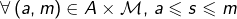 \[\forall\left(a,m\right)\in A\times\mathcal{M},\,a\leqslant s\leqslant m\]