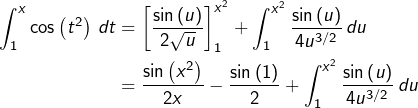 \begin{equation*}\begin{split}\int_{1}^{x}\cos\left(t^{2}\right)\thinspace dt & = \left[\frac{\sin\left(u\right)}{2\sqrt{u}}\right]_{1}^{x^{2}}+\int_{1}^{x^{2}}\frac{\sin\left(u\right)}{4u^{3/2}}\thinspace du\\& = \frac{\sin\left(x^{2}\right)}{2x}-\frac{\sin\left(1\right)}{2}+\int_{1}^{x^{2}}\frac{\sin\left(u\right)}{4u^{3/2}}\thinspace du\end{split}\end{equation*}