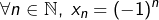 \[\forall n\in\mathbb{N},\;x_n=(-1)^n\]