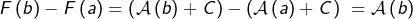 \[F\left(b\right)-F\left(a\right) = \left(\mathcal{A}\left(b\right)+C\right)-\left(\mathcal{A}\left(a\right)+C\right)\ = \mathcal{A}\left(b\right)\]