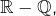 \mathbb{R}-\mathbb{Q},