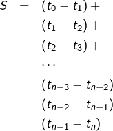 \begin{eqnarray*}S & = & \left(t_{0}-t_{1}\right)+\\& & \left(t_{1}-t_{2}\right)+\\& & \left(t_{2}-t_{3}\right)+\\& & \cdots\\& & \left(t_{n-3}-t_{n-2}\right)\\& & \left(t_{n-2}-t_{n-1}\right)\\& & \left(t_{n-1}-t_{n}\right)\end{eqnarray*}
