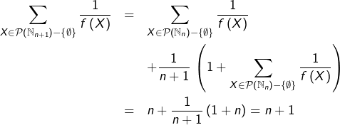 \begin{eqnarray*}\sum_{X\in\mathcal{P}\left(\mathbb{N}_{n+1}\right)-\left\{ \emptyset\right\} }\frac{1}{f\left(X\right)} & = & \sum_{X\in\mathcal{P}\left(\mathbb{N}_{n}\right)-\left\{ \emptyset\right\} }\frac{1}{f\left(X\right)}\\& & +\frac{1}{n+1}\thinspace\left(1+\sum_{X\in\mathcal{P}\left(\mathbb{N}_{n}\right)-\left\{ \emptyset\right\} }\frac{1}{f\left(X\right)}\right)\\& = & n+\frac{1}{n+1}\left(1+n\right)=n+1\end{eqnarray*}