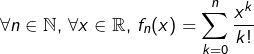 \[ \forall n\in\mathbb{N},\,\forall x\in\mathbb{R},\,f_n(x)=\sum_{k=0}^n\frac{x^k}{k!} \]
