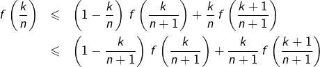 \begin{eqnarray*}f\left(\dfrac{k}{n}\right) & \leqslant & \left(1-\dfrac{k}{n}\right)\thinspace f\left(\dfrac{k}{n+1}\right)+\dfrac{k}{n}\thinspace f\left(\dfrac{k+1}{n+1}\right)\\& \leqslant & \left(1-\dfrac{k}{n+1}\right)\thinspace f\left(\dfrac{k}{n+1}\right)+\dfrac{k}{n+1}\thinspace f\left(\dfrac{k+1}{n+1}\right)\end{eqnarray*}