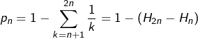 \[p_{n}=1-\sum_{k=n+1}^{2n}\dfrac{1}{k}=1-\left(H_{2n}-H_{n}\right)\]