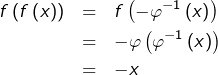 \begin{eqnarray*}f\left(f\left(x\right)\right) & = & f\left(-\varphi^{-1}\left(x\right)\right)\\& = & -\varphi\left(\varphi^{-1}\left(x\right)\right)\\& = & -x\end{eqnarray*}