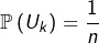 \[\mathbb{P}\left(U_{k}\right)=\dfrac{1}{n}\]