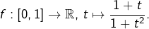 f:\left[0,1\right]\rightarrow\mathbb{R},\thinspace t\mapsto\dfrac{1+t}{1+t^{2}}.