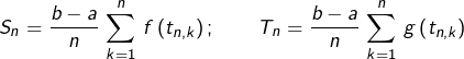 \[S_{n}=\frac{b-a}{n}\,\sum_{k=1}^{n}\,f\left(t_{n,k}\right);\qquad T_{n}=\frac{b-a}{n}\,\sum_{k=1}^{n}\,g\left(t_{n,k}\right)\]