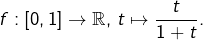 f:\left[0,1\right]\rightarrow\mathbb{R},\thinspace t\mapsto\dfrac{t}{1+t}.