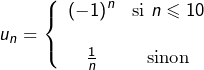 \[u_{n}=\left\{ \begin{array}{cc}\left(-1\right)^{n} & \text{si }n\leqslant10\\\\\frac{1}{n} & \text{sinon}\end{array}\right.\]