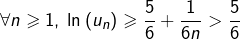 \[\forall n\geqslant1,\:\ln\left(u_{n}\right)\geqslant\frac{5}{6}+\frac{1}{6n}>\frac{5}{6}\]