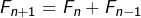 \[ F_{n+1}=F_{n}+F_{n-1}\]