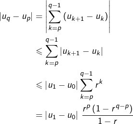 \begin{equation*}\begin{split}\left|u_{q}-u_{p}\right| & = \left|\sum_{k=p}^{q-1}\left(u_{k+1}-u_{k}\right)\right|\\ & \leqslant \sum_{k=p}^{q-1}\left|u_{k+1}-u_{k}\right|\\ & \leqslant \left|u_{1}-u_{0}\right|\sum_{k=p}^{q-1}r^{k}\\ & = \left|u_{1}-u_{0}\right|\thinspace\frac{r^{p}\left(1-r^{q-p}\right)}{1-r} \end{split}\end{equation*}