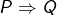 P\Rightarrow Q