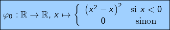\[\boxed{\varphi_{0}:\mathbb{R}\rightarrow\mathbb{R},\thinspace x\mapsto\left\{ \begin{array}{cc}\left(x^{2}-x\right)^{2} & \text{si }x<0\\0 & \text{sinon} \end{array}\right.}\]