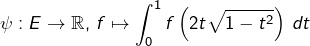 \[\psi:E\rightarrow\mathbb{R},\thinspace f\mapsto\int_{0}^{1}f\left(2t\sqrt{1-t^{2}}\right)\thinspace dt\]