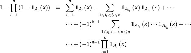 \begin{eqnarray*}1-\prod_{i=1}^{n}\left(1-\mathds{1}_{A_{i}}\left(x\right)\right) & = & \sum_{i=1}^{n}\mathds{1}_{A_{i}}\left(x\right)-\sum_{1\leqslant i_{1}<i_{2}\leqslant n}\mathds{1}_{A_{i_{1}}}\left(x\right)\mathds{1}_{A_{i_{2}}}\left(x\right)+\cdots\\& &\cdots+\left(-1\right)^{k-1}\sum_{1\leqslant i_{1}<\cdots<i_{k}\leqslant n}\mathds{1}_{A_{i_{1}}}\left(x\right)\cdots\mathds{1}_{A_{i_{k}}}\left(x\right)+\cdots\\& &\cdots+\left(-1\right)^{n-1}\prod_{i=1}^{n}\mathds{1}_{A_{i}}\left(x\right)\end{eqnarray*}