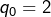 \[ q_{0}=2\]