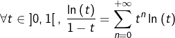 \[\forall t\in\left]0,1\right[,\thinspace\dfrac{\ln\left(t\right)}{1-t}=\sum_{n=0}^{+\infty}t^{n}\ln\left(t\right)\]