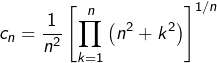 \[c_{n}=\dfrac{1}{n^{2}}\left[\prod_{k=1}^{n}\left(n^{2}+k^{2}\right)\right]^{1/n}\]