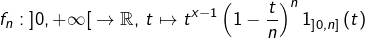 \[f_{n}:\left]0,+\infty\right[\rightarrow\mathbb{R},\thinspace t\mapsto t^{x-1}\left(1-\dfrac{t}{n}\right)^{n}1_{\left]0,n\right]}\left(t\right)\]