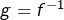 g=f^{-1}