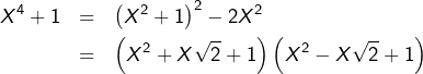 \begin{eqnarray*}X^{4}+1 & = & \left(X^{2}+1\right)^{2}-2X^{2}\\ & = & \left(X^{2}+X\sqrt{2}+1\right)\left(X^{2}-X\sqrt{2}+1\right) \end{eqnarray*}