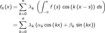 \begin{equation*}\begin{split}f_{n}\left(x\right) & = \sum_{k=0}^{n}\,\lambda_{k}\,\left(\int_{-\pi}^{\pi}f\left(s\right)\,\cos\left(k\left(x-s\right)\right)\,ds\right)\\& =\sum_{k=0}^{n}\,\lambda_{k}\left(\alpha_{k}\cos\left(kx\right)+\beta_{k}\,\sin\left(kx\right)\right)\end{split}\end{equation*}