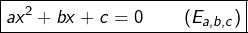 \[\boxed{ax^{2}+bx+c=0\qquad\left(E_{a,b,c}\right)}\]