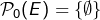 \mathcal{P}_0(E)=\{\emptyset\}