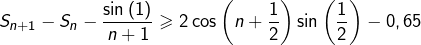 \[S_{n+1}-S_{n}-\dfrac{\sin\left(1\right)}{n+1}\geqslant2\cos\left(n+\dfrac{1}{2}\right)\sin\left(\dfrac{1}{2}\right)-0,65\]