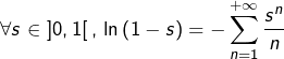 \[\forall s\in\left]0,1\right[,\thinspace\ln\left(1-s\right)=-\sum_{n=1}^{+\infty}\dfrac{s^{n}}{n}\]