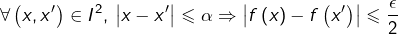 \[\forall\left(x,x'\right)\in I^{2},\thinspace\left|x-x'\right|\leqslant\alpha\Rightarrow\left|f\left(x\right)-f\left(x'\right)\right|\leqslant\frac{\epsilon}{2}\]