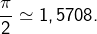 \dfrac{\pi}{2}\simeq1,5708.