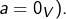 a=0_{V}).